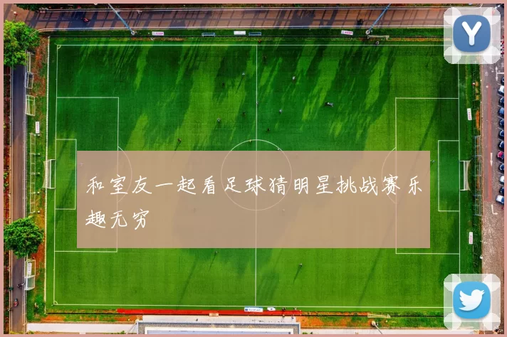 和室友一起看足球猜明星挑战赛乐趣无穷