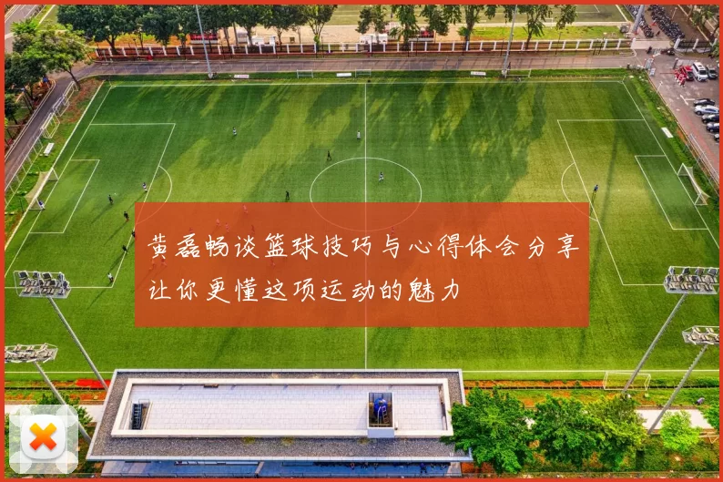 黄磊畅谈篮球技巧与心得体会分享让你更懂这项运动的魅力