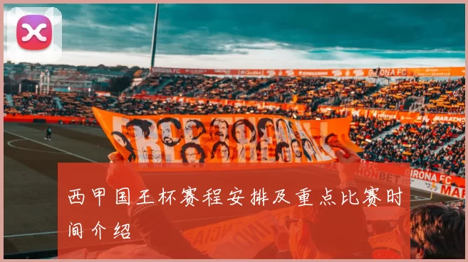 西甲国王杯赛程安排及重点比赛时间介绍