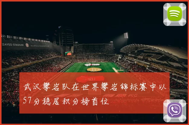 武汉攀岩队在世界攀岩锦标赛中以57分稳居积分榜首位