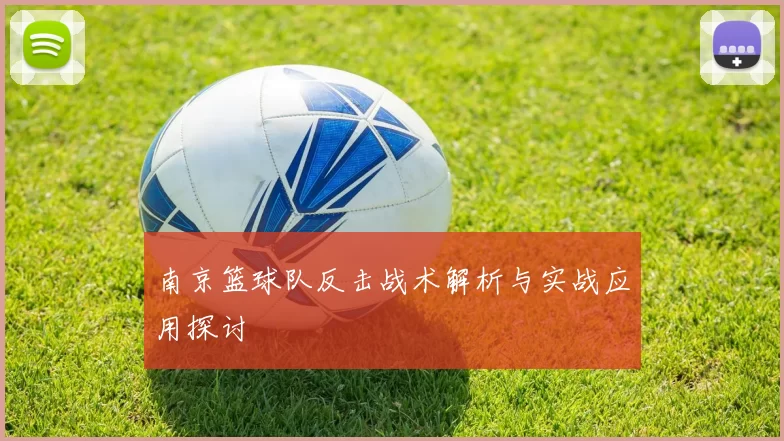 南京篮球队反击战术解析与实战应用探讨