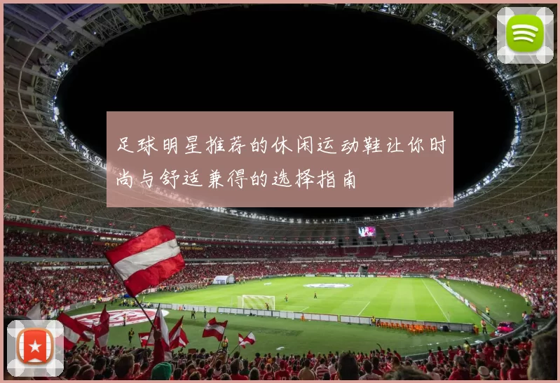 足球明星推荐的休闲运动鞋让你时尚与舒适兼得的选择指南