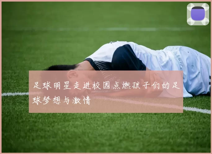 足球明星走进校园点燃孩子们的足球梦想与激情