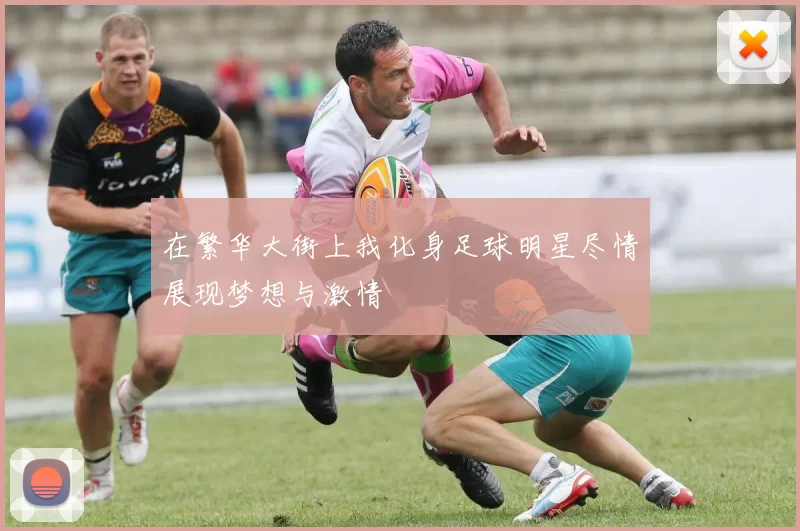 在繁华大街上我化身足球明星尽情展现梦想与激情
