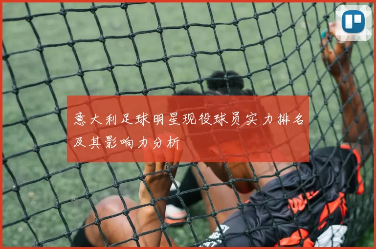 意大利足球明星现役球员实力排名及其影响力分析