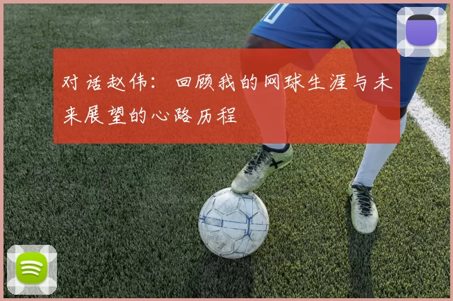 对话赵伟：回顾我的网球生涯与未来展望的心路历程