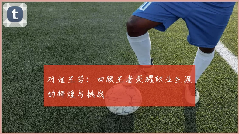 对话王芳：回顾王者荣耀职业生涯的辉煌与挑战