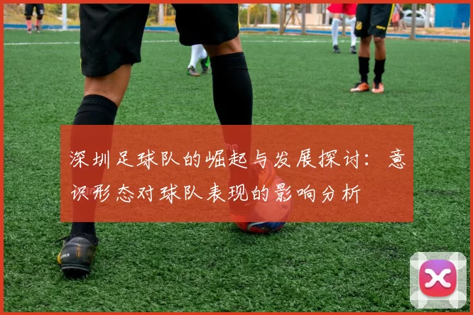 深圳足球队的崛起与发展探讨：意识形态对球队表现的影响分析