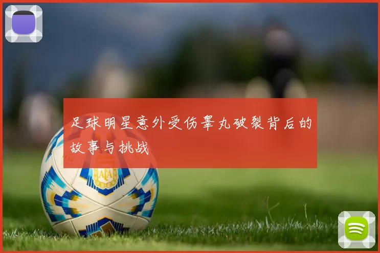 足球明星意外受伤睾丸破裂背后的故事与挑战