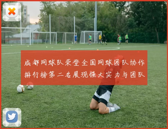 成都网球队荣登全国网球团队协作排行榜第二名展现强大实力与团队精神